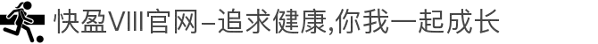 快盈VIII官网-追求健康,你我一起成长